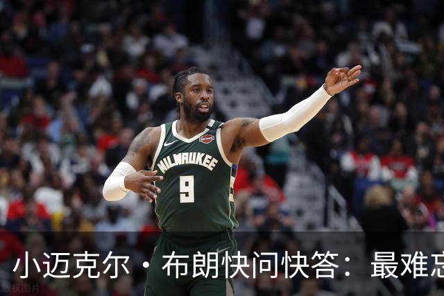 小迈克尔·布朗快问快答：最难忘的NBA时刻是詹姆斯1比3逆转勇士
