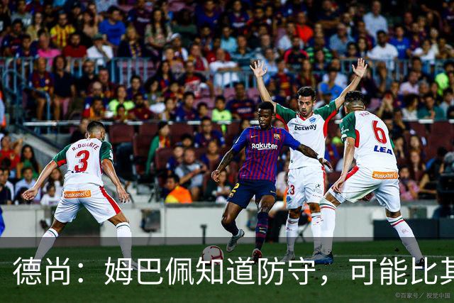 德尚：姆巴佩知道防守，可能比其他人少一些，但他进球也比别人多