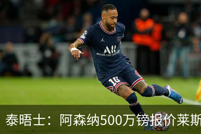 泰晤士：阿森纳500万镑报价莱斯特城边锋蒙加被拒，要价1000万镑