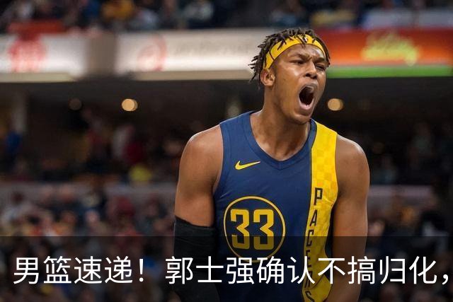 男篮速递！郭士强确认不搞归化，赵继伟受伤或缺席生死战，中国小组垫底