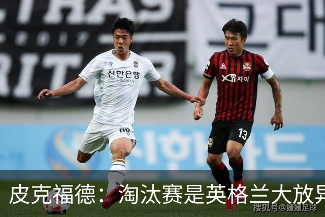 皮克福德：淘汰赛是英格兰大放异彩的时刻，我已准备好扑点球