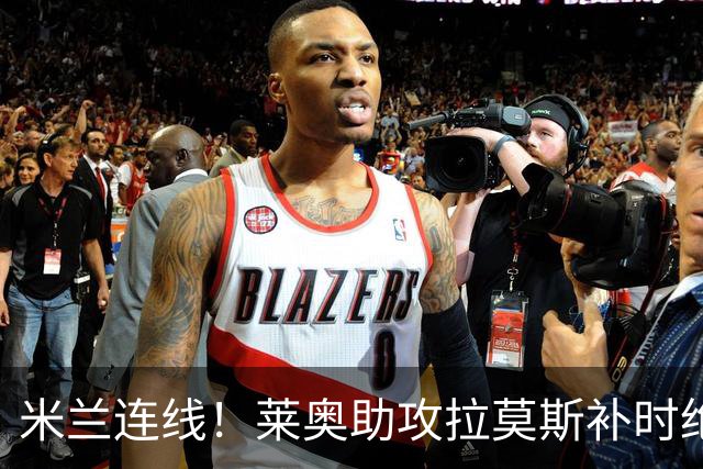 米兰连线！莱奥助攻拉莫斯补时绝杀 8000万先生来袭