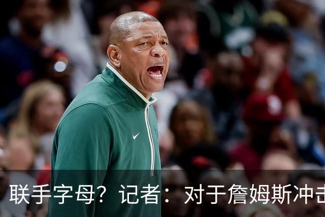 联手字母？记者：对于詹姆斯冲击总冠军而言 热火是最优去处