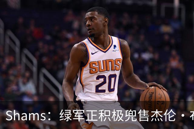 Shams：绿军正积极兜售杰伦·布朗 要价4首轮 布朗并未申请交易